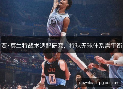 贾·莫兰特战术适配研究,持球无球体系需平衡 贾·莫兰特战术适配研究,持球无球体系需平衡