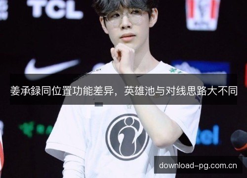 姜承録同位置功能差异,英雄池与对线思路大不同 姜承録同位置功能差异,英雄池与对线思路大不同