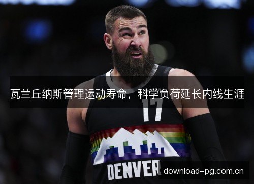 瓦兰丘纳斯管理运动寿命，科学负荷延长内线生涯