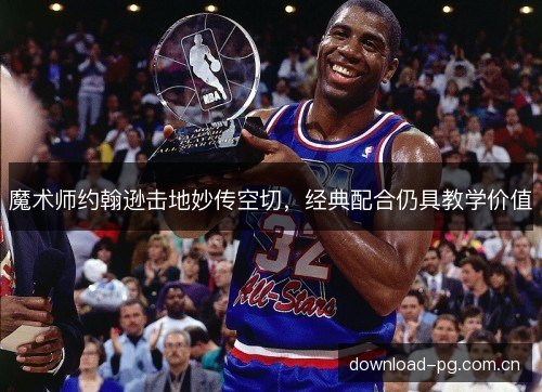 魔术师约翰逊击地妙传空切,经典配合仍具教学价值 魔术师约翰逊击地妙传空切,经典配合仍具教学价值