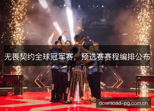 无畏契约全球冠军赛，预选赛赛程编排公布