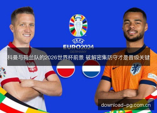 科曼与荷兰队的2026世界杯前景 破解密集防守才是晋级关键